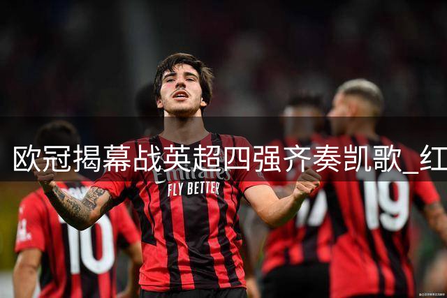 欧冠揭幕战英超四强齐奏凯歌 红魔压轴登场迎劲旅